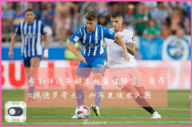 希勒评选英超本轮最佳阵容：若昂-佩德罗带头，加布里埃尔入围