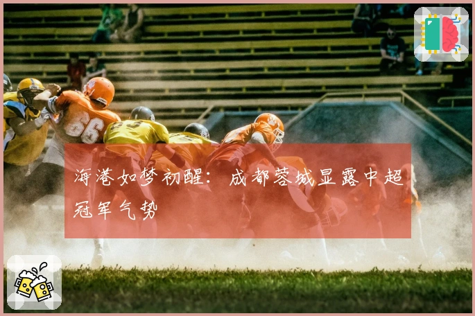 海港如梦初醒：成都蓉城显露中超冠军气势