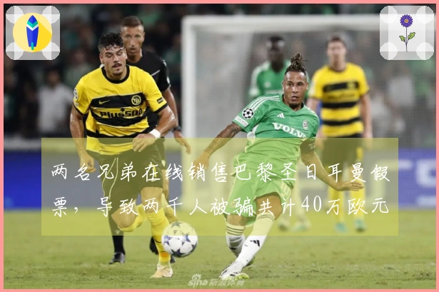 两名兄弟在线销售巴黎圣日耳曼假票，导致两千人被骗共计40万欧元