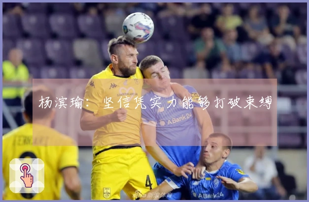 杨滨瑜：坚信凭实力能够打破束缚
