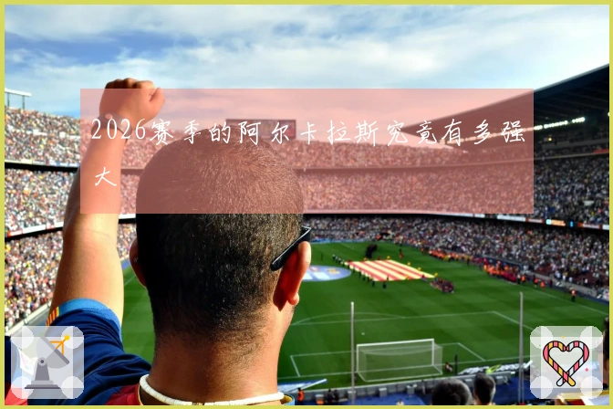 2026赛季的阿尔卡拉斯究竟有多强大