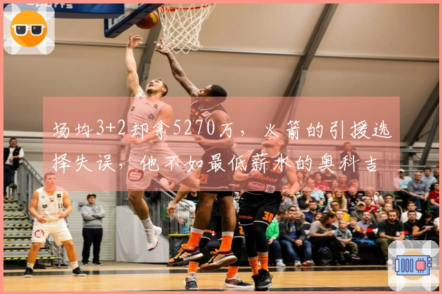 场均3+2却拿5270万，火箭的引援选择失误，他不如最低薪水的奥科吉