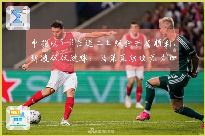 申花以5-3击退二年级生开局顺利，新援双双进球，马莱莱助攻无力回天