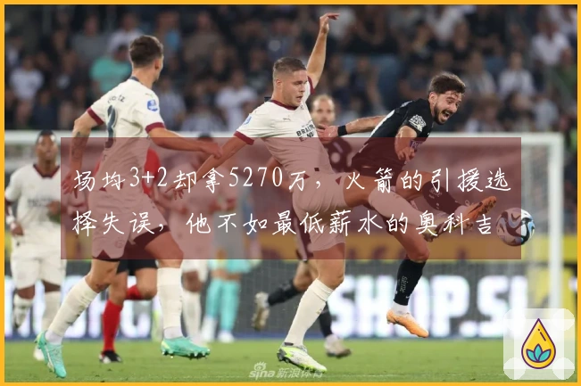 场均3+2却拿5270万，火箭的引援选择失误，他不如最低薪水的奥科吉