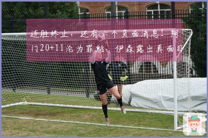 连胜终止，还有六个负面消息！阿门20+11沦为罪魁，伊森露出真面目