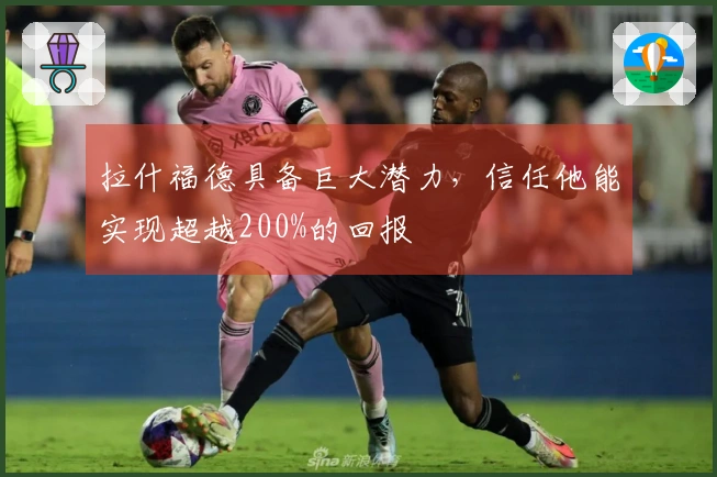 拉什福德具备巨大潜力，信任他能实现超越200%的回报